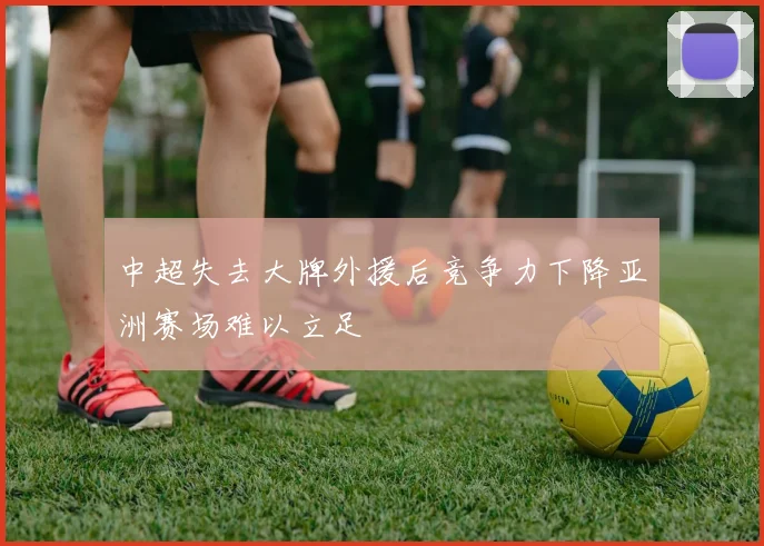 中超失去大牌外援后竞争力下降亚洲赛场难以立足