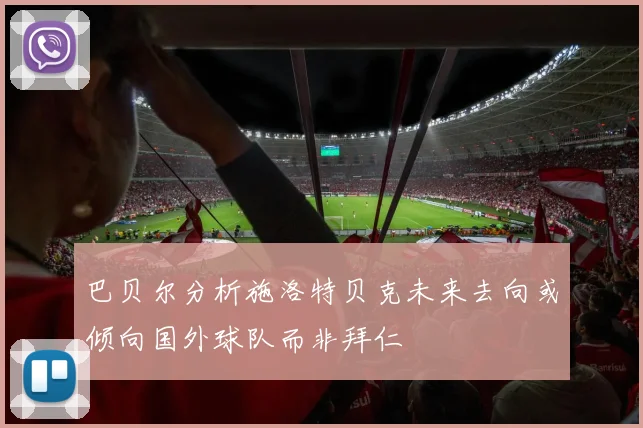 巴贝尔分析施洛特贝克未来去向或倾向国外球队而非拜仁