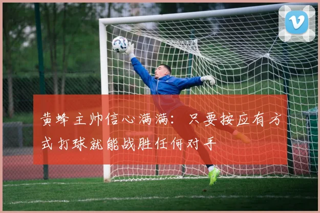 黄蜂主帅信心满满:只要按应有方式打球就能战胜任何对手