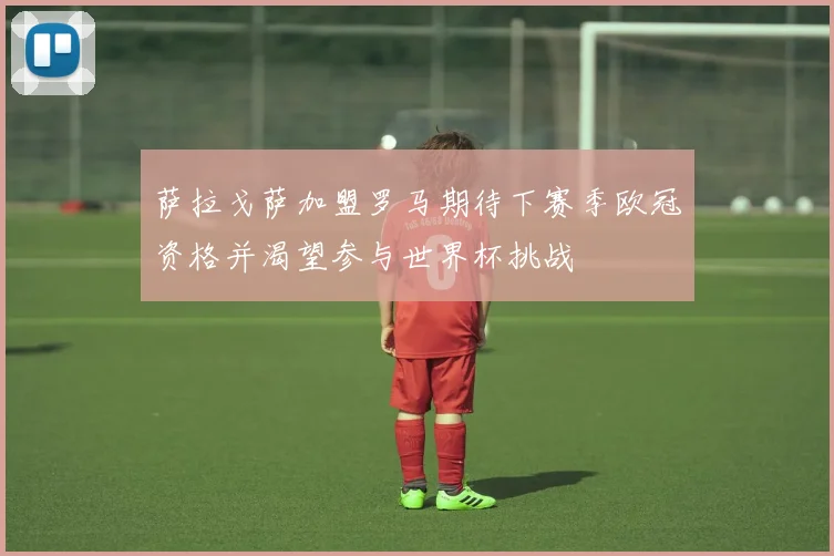 萨拉戈萨加盟罗马期待下赛季欧冠资格并渴望参与世界杯挑战