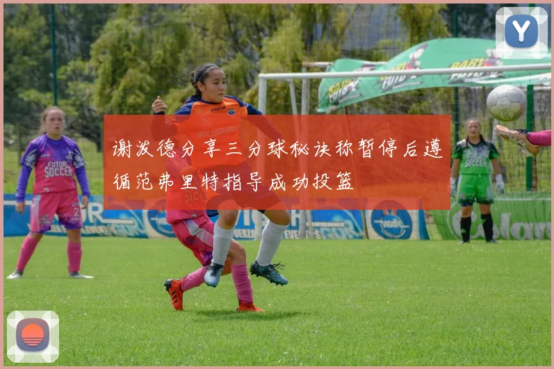 谢泼德分享三分球秘诀称暂停后遵循范弗里特指导成功投篮