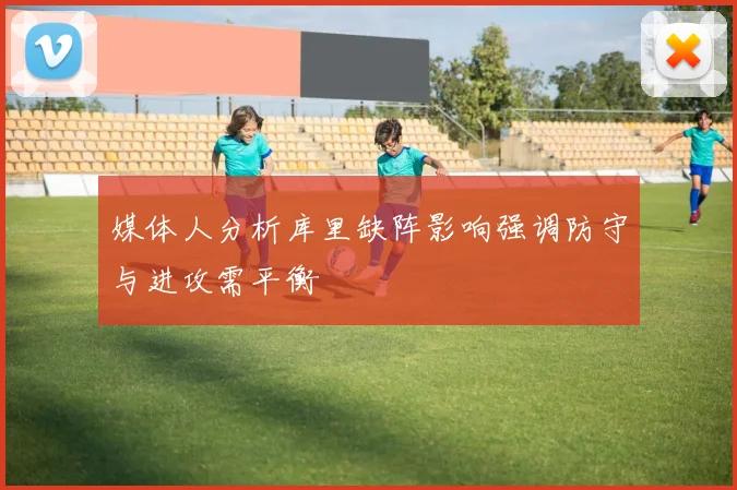 媒体人分析库里缺阵影响强调防守与进攻需平衡