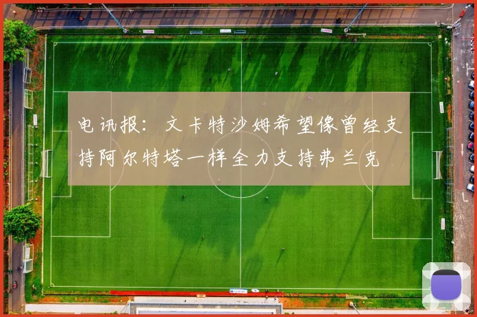 电讯报:文卡特沙姆希望像曾经支持阿尔特塔一样全力支持弗兰克