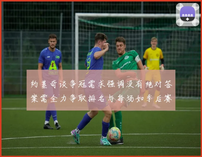 约基奇谈争冠需求强调没有绝对答案需全力争取排名与每场如季后赛般对待