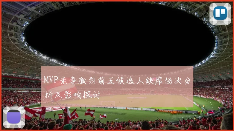 MVP竞争激烈前五候选人缺席场次分析及影响探讨