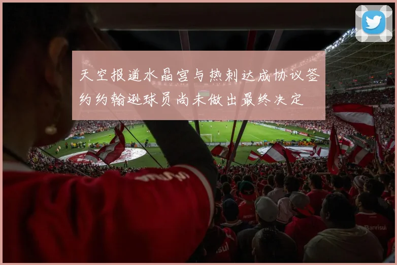 天空报道水晶宫与热刺达成协议签约约翰逊球员尚未做出最终决定
