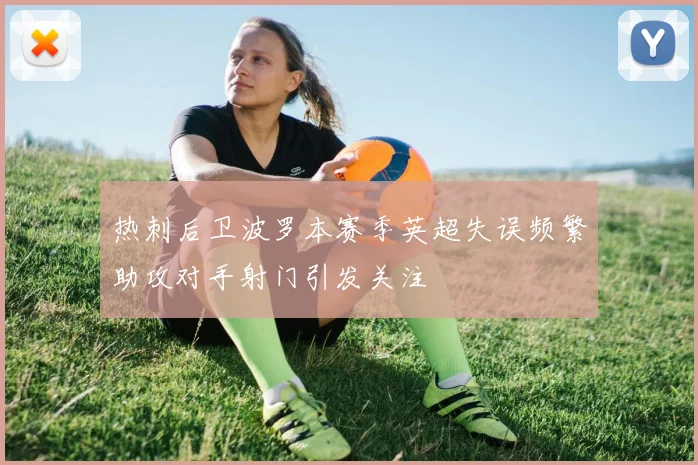 热刺后卫波罗本赛季英超失误频繁助攻对手射门引发关注