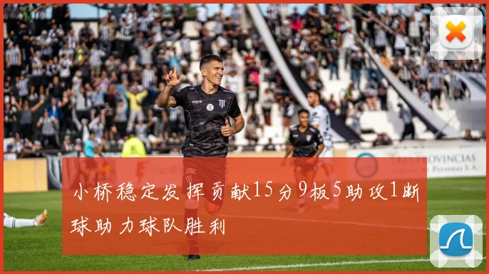 小桥稳定发挥贡献15分9板5助攻1断球助力球队胜利