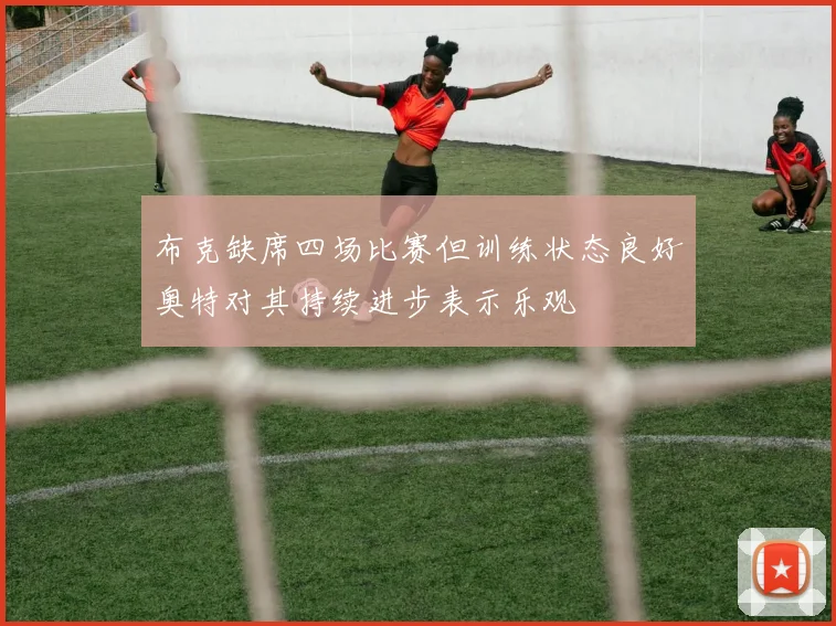 布克缺席四场比赛但训练状态良好奥特对其持续进步表示乐观