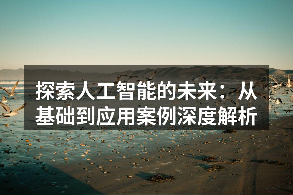 探索人工智能的未来：从基础到应用案例深度