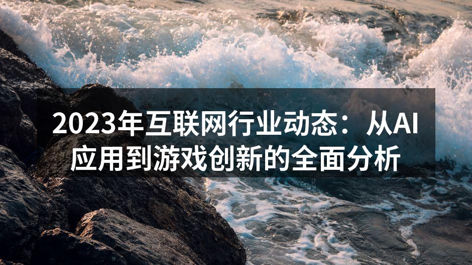 2023年互联网行业动态：从AI应用到游