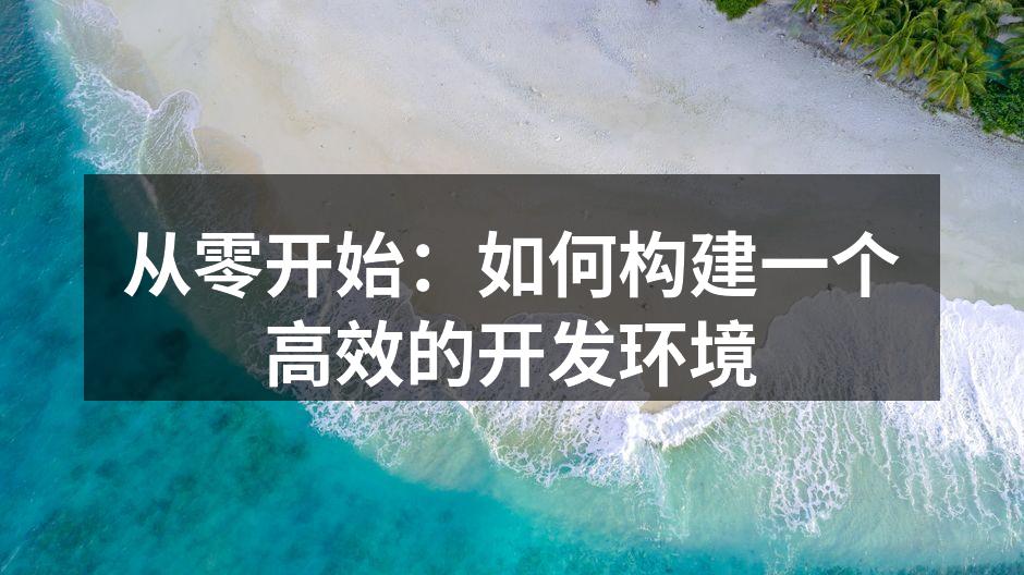 从零开始：如何构建一个高效的开发环境