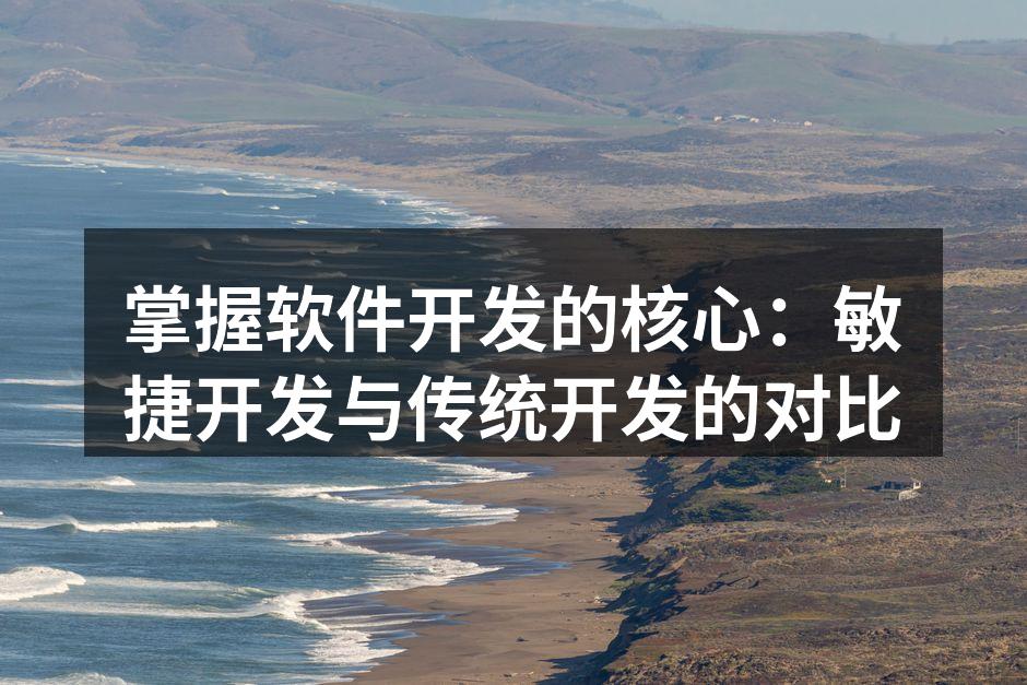 掌握软件开发的核心：敏捷开发与传统开发的