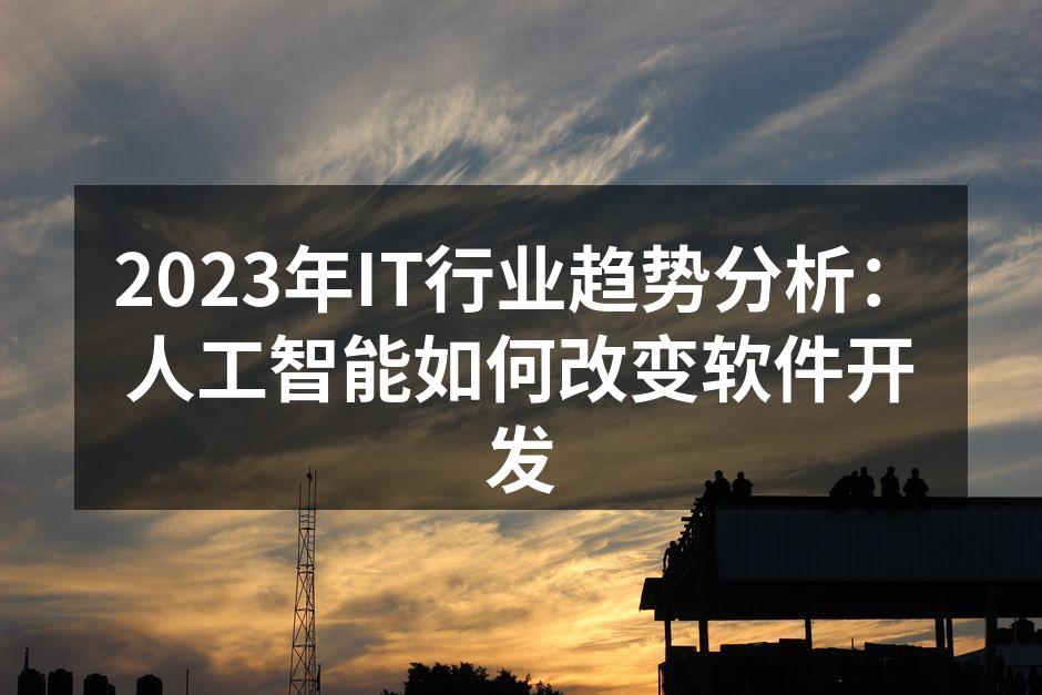2023年IT行业趋势分析：人工智能如何